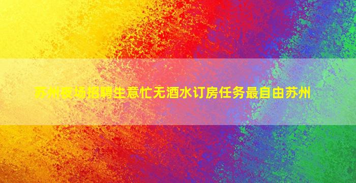 苏州夜场招聘生意忙无酒水订房任务最自由苏州